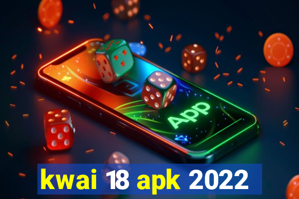 kwai 18 apk 2022